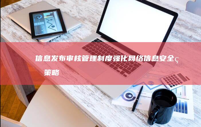 信息发布审核管理制度：强化网络信息安全的策略