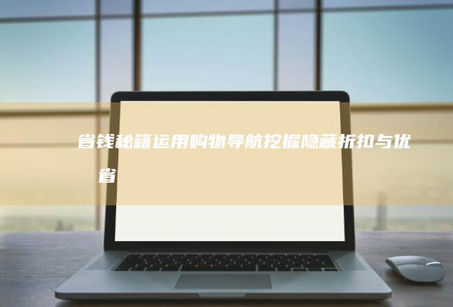 省钱秘籍：运用购物导航挖掘隐藏折扣与优惠 (省钱运是个什么平台)